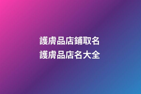 護膚品店鋪取名 護膚品店名大全